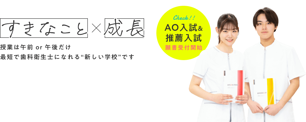 「すきなこと」×「成長」。授業は午前 or 午後だけ。最短で歯科衛生士になれる“新しい学校”です。AO入試&推薦入試願書受付中。