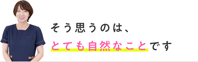 そう思うのは、とても自然なことです