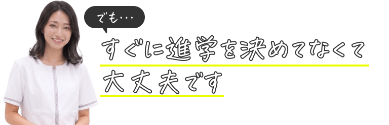 でも…すぐに進学を決めてなくて大丈夫です
