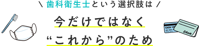歯科衛生士という選択肢は、今だけではなく“これから”のため