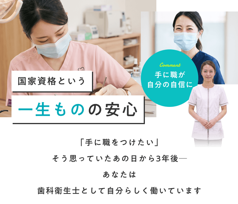 国家資格という一生ものの安心。「手に職をつけたい」そう思っていたあの日から3年後─あなたは歯科衛生士として自分らしく働いています