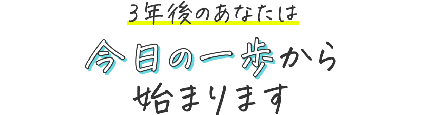 3年後のあなたは今日の一歩から始まります