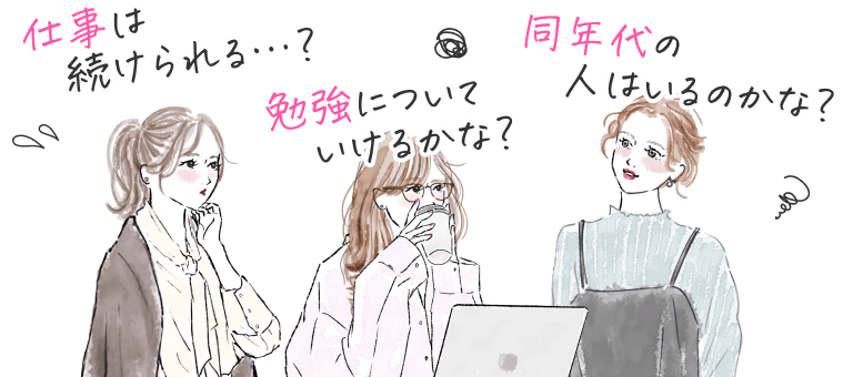 「仕事は続けられる…?」「勉強についていけるかな？」「同年代の人はいるのかな？」