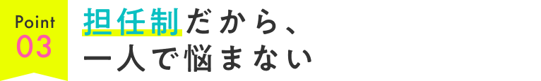 Point03.担任制だから、一人で悩まない