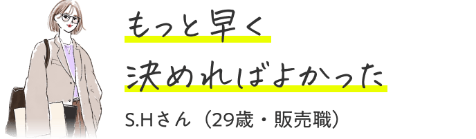もっと早く決めればよかった（29歳・販売職）