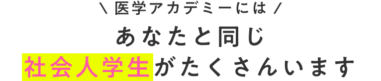 医学アカデミーにはあなたと同じ社会人学生がたくさんいます