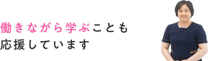 働きながら学ぶことも応援しています