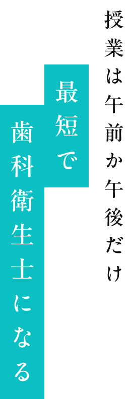 授業は午前か午後だけ。最短で歯科衛生士になる。