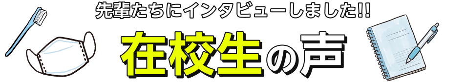 先輩たちにインタビューしました!!在校生の声